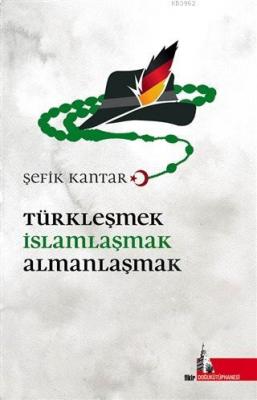 Türkleşmek İslamlaşmak Almanlaşmak Şefik Kantar