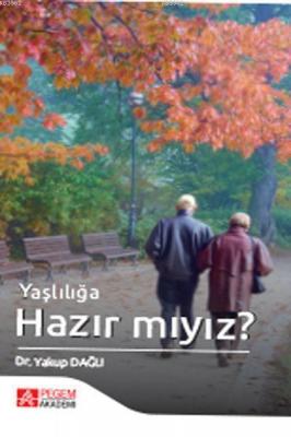 Yaşlılığa Hazır Mıyız? Yakup Dağlı