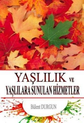 Yaşlılık ve Yaşlılara Sunulan Hizmetler Bülent Durgun