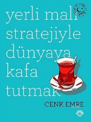 Yerli Malı Stratejiyle Dünyaya Kafa Tutmak Cenk Emre