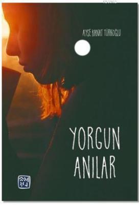 Yorgun Anılar Ayşe Kanat Türkoğlu